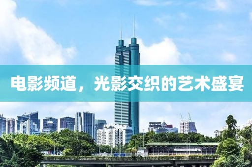 電影頻道，光影交織的藝術盛宴