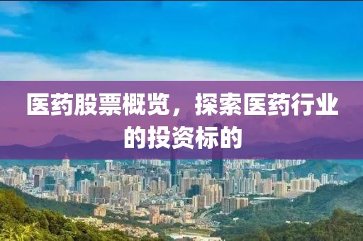 醫藥股票概覽，探索醫藥行業的投資標的