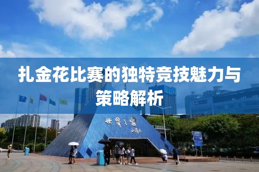 扎金花比賽的獨特競技魅力與策略解析