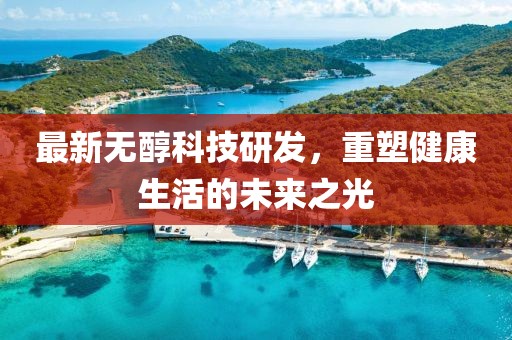 最新無醇科技研發，重塑健康生活的未來之光