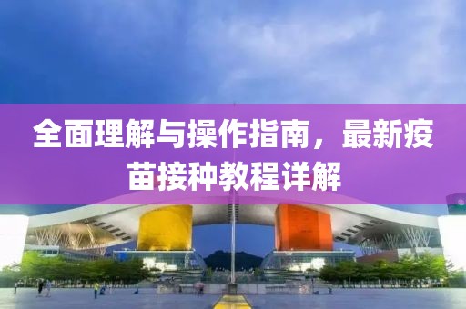 全面理解與操作指南，最新疫苗接種教程詳解