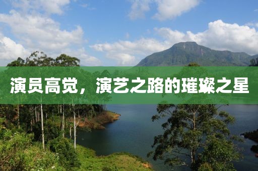 演員高覺，演藝之路的璀璨之星