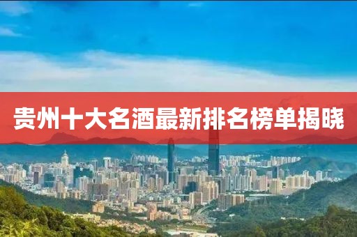 貴州十大名酒最新排名榜單揭曉