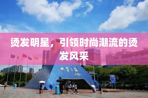 燙發明星，引領時尚潮流的燙發風采