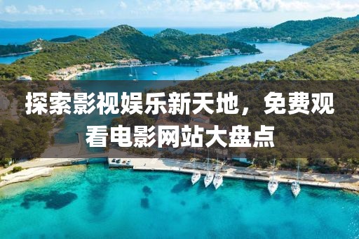 探索影視娛樂新天地，免費觀看電影網站大盤點