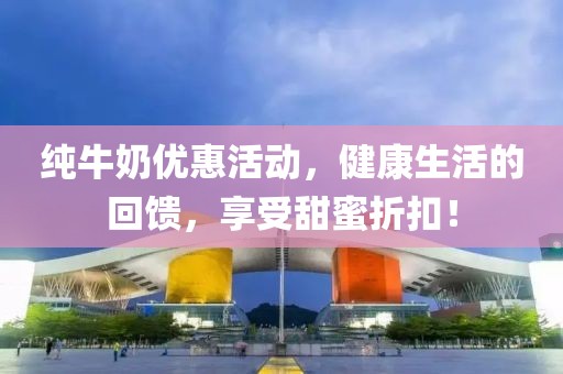 純牛奶優惠活動，健康生活的回饋，享受甜蜜折扣！