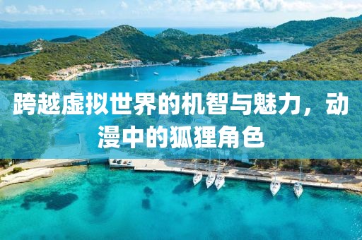 跨越虛擬世界的機智與魅力，動漫中的狐貍角色