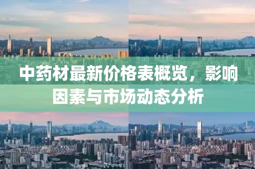 中藥材最新價格表概覽，影響因素與市場動態分析