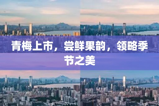 青梅上市，嘗鮮果韻，領略季節之美