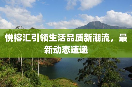 悅榕匯引領生活品質新潮流，最新動態速遞