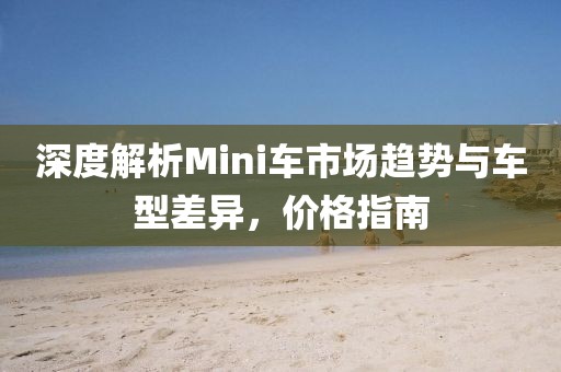 深度解析Mini車市場趨勢與車型差異，價格指南