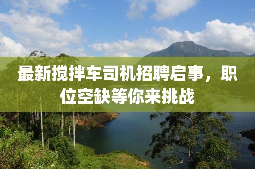 最新攪拌車司機招聘啟事，職位空缺等你來挑戰