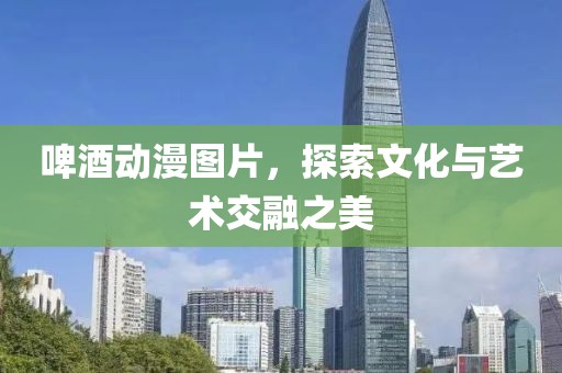 啤酒動漫圖片，探索文化與藝術交融之美