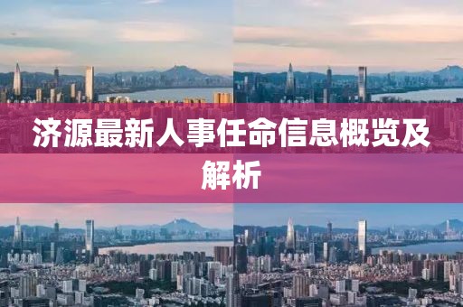 濟源最新人事任命信息概覽及解析