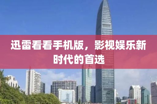 迅雷看看手機版，影視娛樂新時代的首選