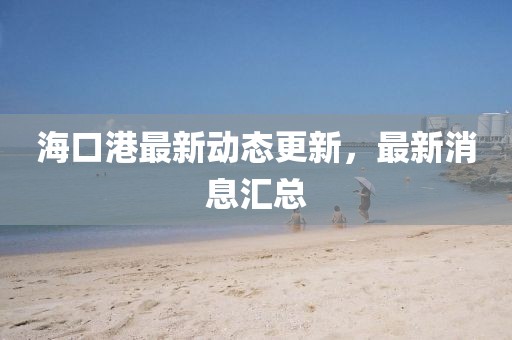 ?？诟圩钚聞討B更新，最新消息匯總