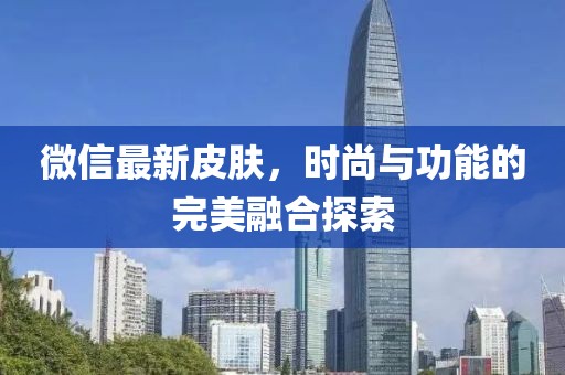 微信最新皮膚，時尚與功能的完美融合探索