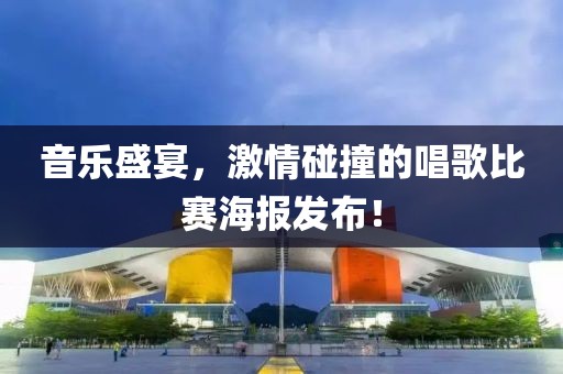 音樂盛宴，激情碰撞的唱歌比賽海報發布！