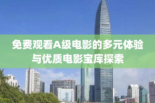免費觀看A級電影的多元體驗與優質電影寶庫探索