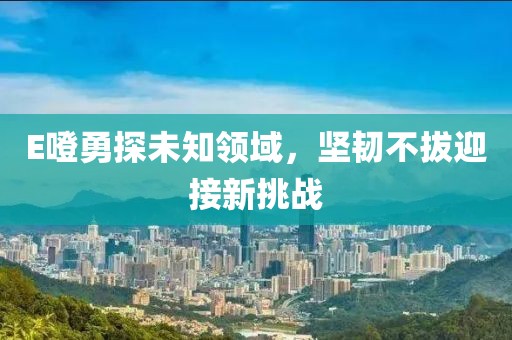 E噔勇探未知領域，堅韌不拔迎接新挑戰