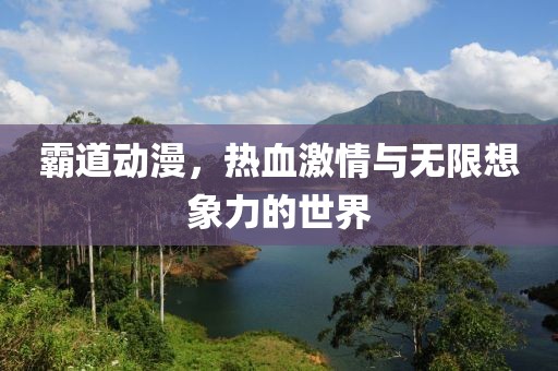 霸道動漫，熱血激情與無限想象力的世界