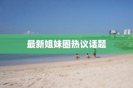 最新姐妹圈熱議話題