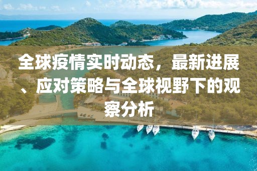 全球疫情實時動態，最新進展、應對策略與全球視野下的觀察分析