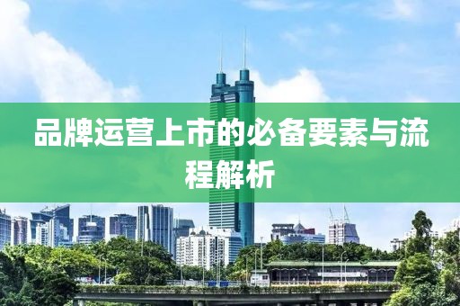 品牌運營上市的必備要素與流程解析