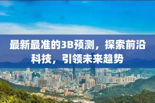 最新最準的3B預測，探索前沿科技，引領未來趨勢