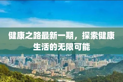 健康之路最新一期，探索健康生活的無限可能