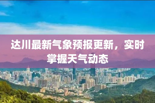 達川最新氣象預報更新，實時掌握天氣動態
