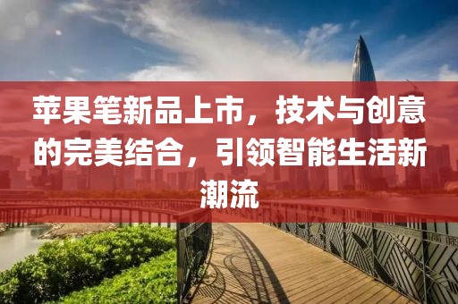 蘋果筆新品上市，技術與創意的完美結合，引領智能生活新潮流