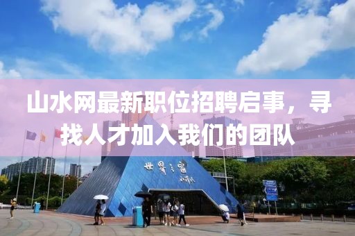 山水網最新職位招聘啟事，尋找人才加入我們的團隊