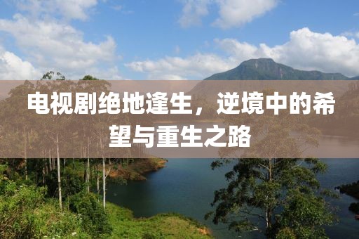 電視劇絕地逢生，逆境中的希望與重生之路