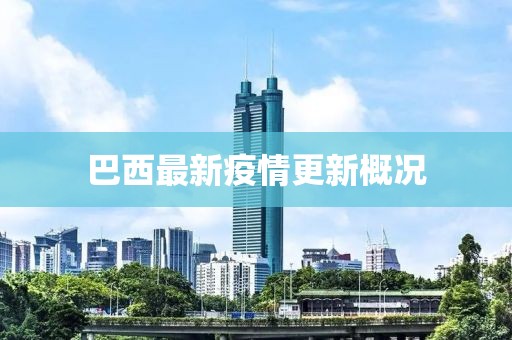 巴西最新疫情更新概況