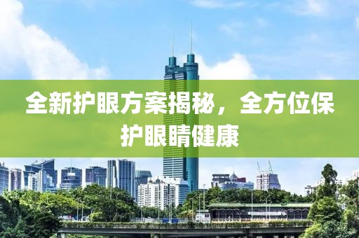 全新護眼方案揭秘，全方位保護眼睛健康