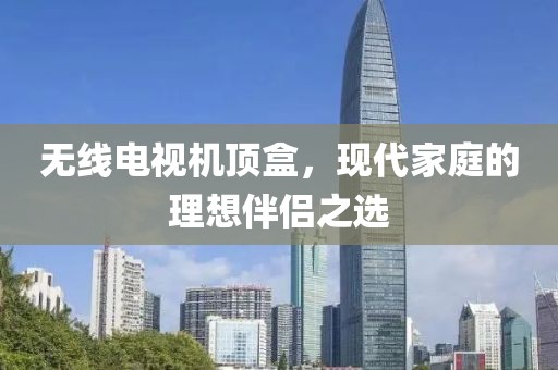 無線電視機頂盒，現代家庭的理想伴侶之選