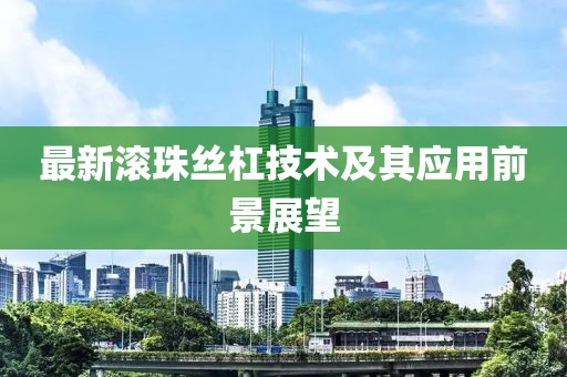 最新滾珠絲杠技術及其應用前景展望