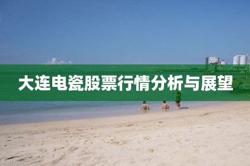 大連電瓷股票行情分析與展望