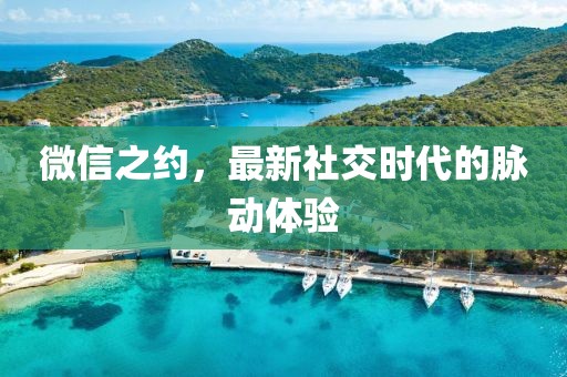 微信之約，最新社交時代的脈動體驗