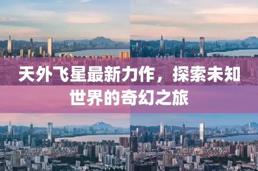 天外飛星最新力作，探索未知世界的奇幻之旅