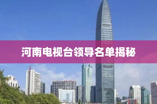 河南電視臺領導名單揭秘