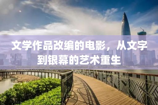 文學作品改編的電影，從文字到銀幕的藝術重生