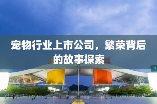 寵物行業上市公司，繁榮背后的故事探索