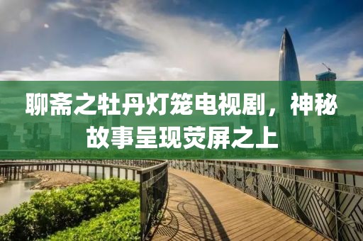 聊齋之牡丹燈籠電視劇，神秘故事呈現熒屏之上