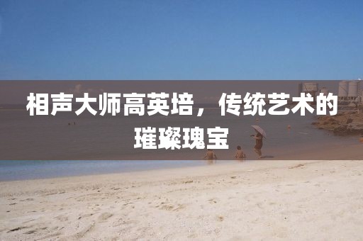 相聲大師高英培，傳統藝術的璀璨瑰寶