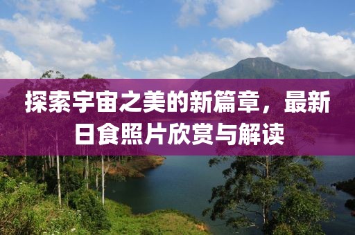 探索宇宙之美的新篇章，最新日食照片欣賞與解讀