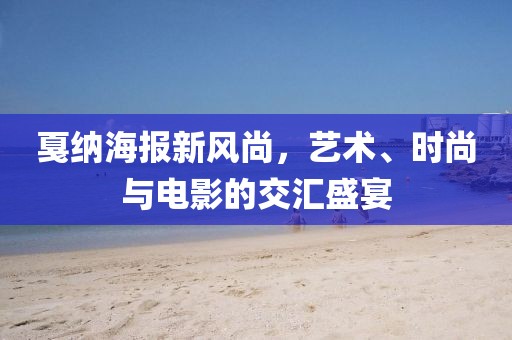 戛納海報新風尚，藝術、時尚與電影的交匯盛宴