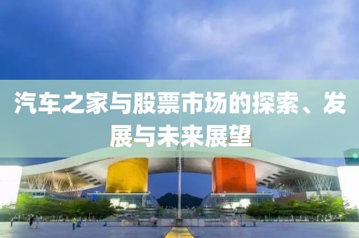 汽車之家與股票市場的探索、發展與未來展望