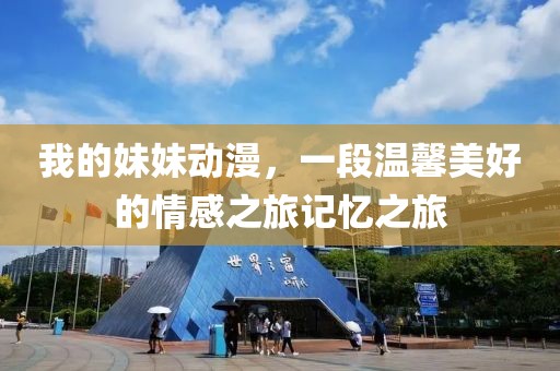 我的妹妹動漫，一段溫馨美好的情感之旅記憶之旅